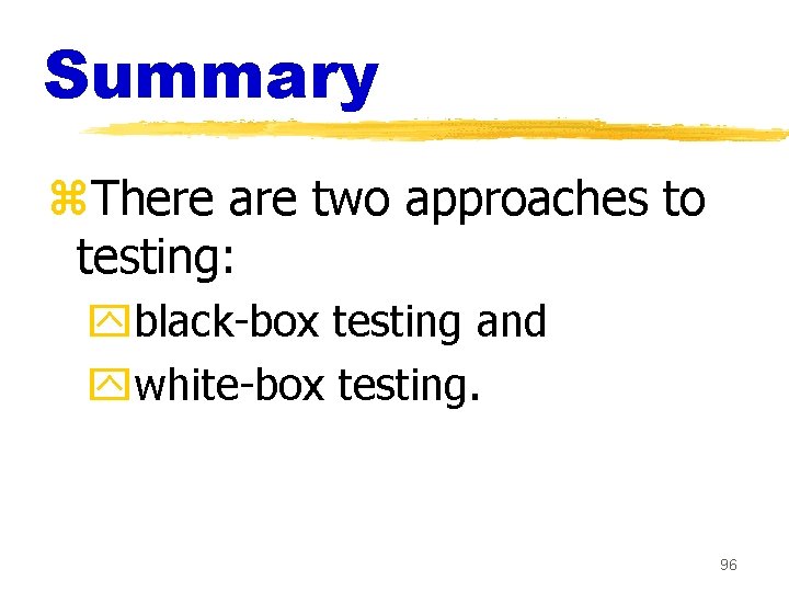 Summary z. There are two approaches to testing: yblack-box testing and ywhite-box testing. 96 Summary z. There are two approaches to testing: yblack-box testing and ywhite-box testing. 96