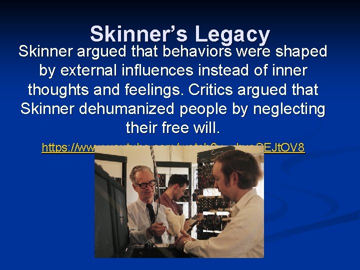 Skinner’s Legacy Skinner argued that behaviors were shaped by external influences instead of inner