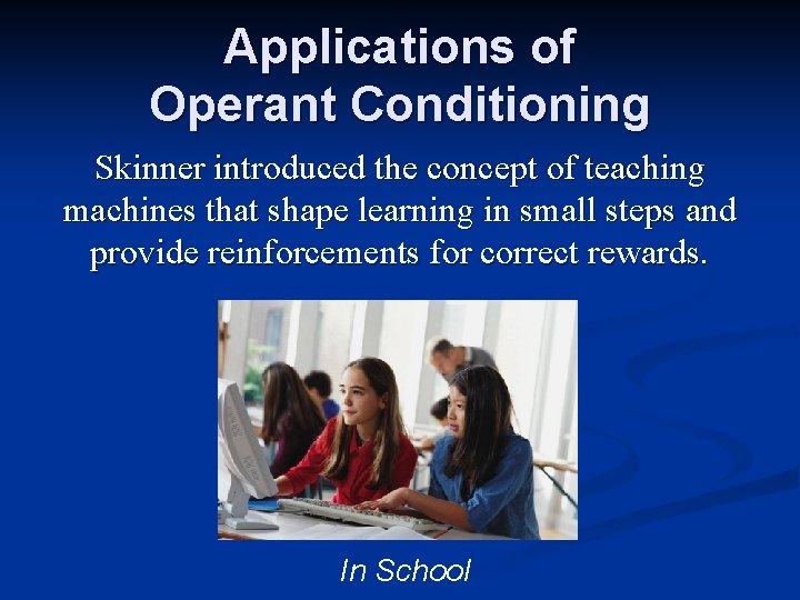 Applications of Operant Conditioning Skinner introduced the concept of teaching machines that shape learning