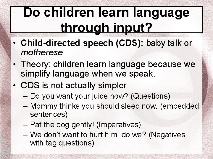 Do children learn language through input? • Child-directed speech (CDS): baby talk or motherese