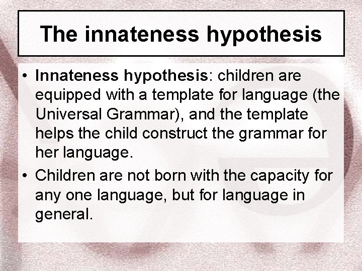 The innateness hypothesis • Innateness hypothesis: children are equipped with a template for language