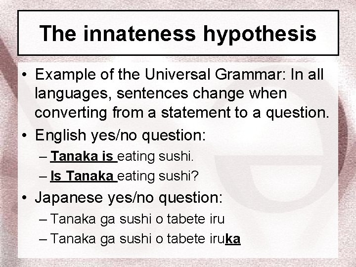 The innateness hypothesis • Example of the Universal Grammar: In all languages, sentences change