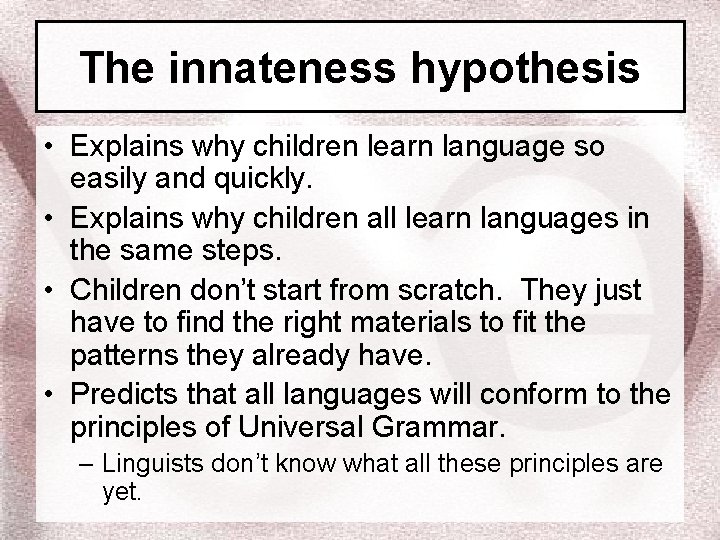 The innateness hypothesis • Explains why children learn language so easily and quickly. •