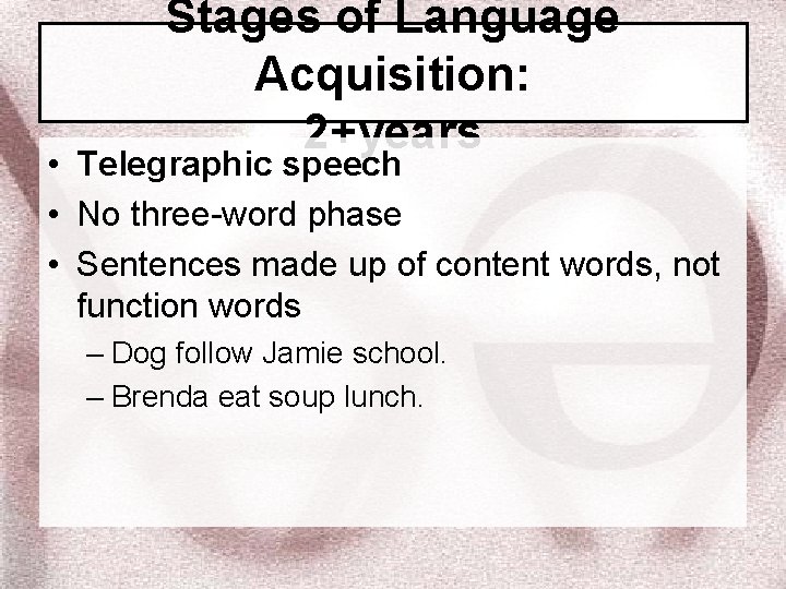 Stages of Language Acquisition: 2+years • Telegraphic speech • No three-word phase • Sentences