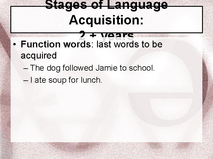Stages of Language Acquisition: 2 + years • Function words: last words to be