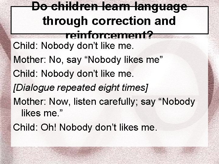 Do children learn language through correction and reinforcement? Child: Nobody don’t like me. Mother: