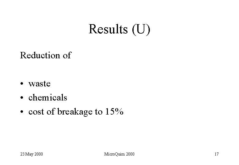 Results (U) Reduction of • waste • chemicals • cost of breakage to 15%
