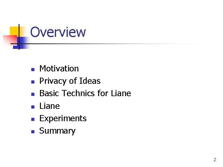 Overview n n n Motivation Privacy of Ideas Basic Technics for Liane Experiments Summary Overview n n n Motivation Privacy of Ideas Basic Technics for Liane Experiments Summary
