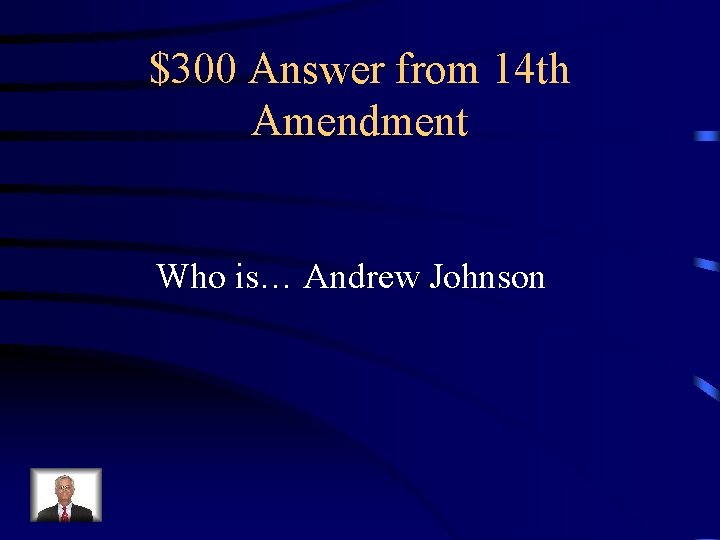 $300 Answer from 14 th Amendment Who is… Andrew Johnson 