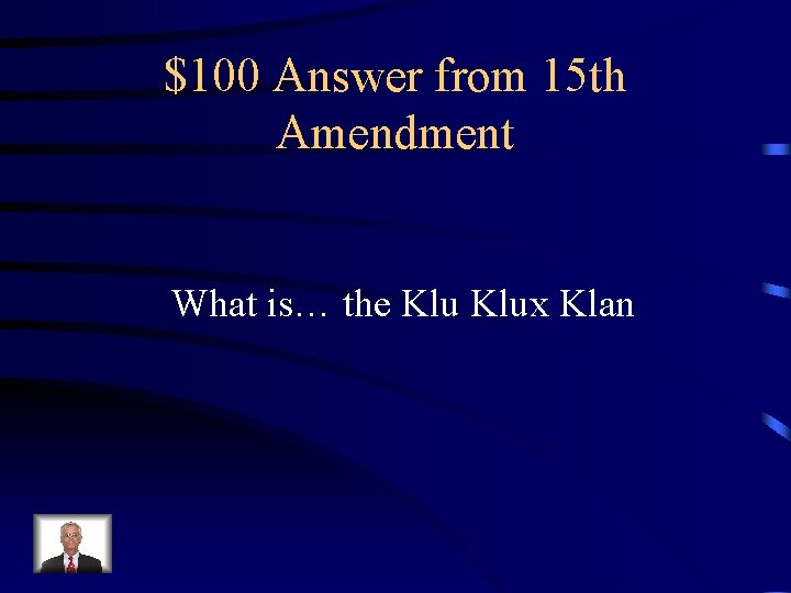 $100 Answer from 15 th Amendment What is… the Klux Klan 