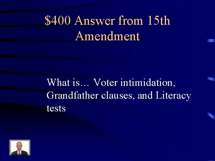 $400 Answer from 15 th Amendment What is… Voter intimidation, Grandfather clauses, and Literacy