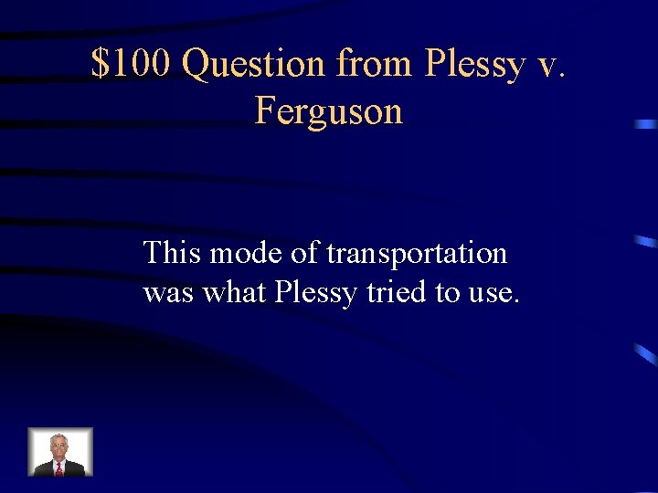 $100 Question from Plessy v. Ferguson This mode of transportation was what Plessy tried