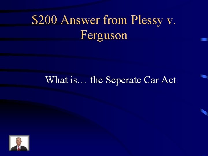 $200 Answer from Plessy v. Ferguson What is… the Seperate Car Act $200 Answer from Plessy v. Ferguson What is… the Seperate Car Act