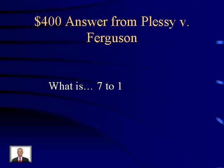 $400 Answer from Plessy v. Ferguson What is… 7 to 1 