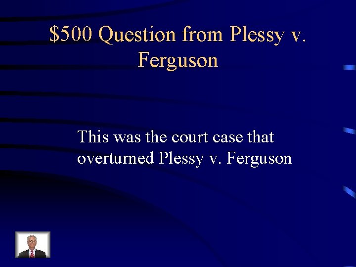 $500 Question from Plessy v. Ferguson This was the court case that overturned Plessy