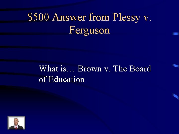 $500 Answer from Plessy v. Ferguson What is… Brown v. The Board of Education