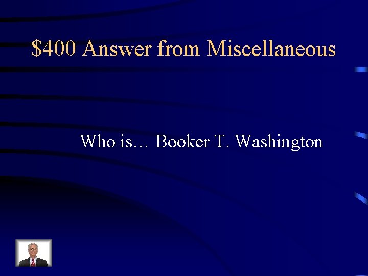 $400 Answer from Miscellaneous Who is… Booker T. Washington $400 Answer from Miscellaneous Who is… Booker T. Washington