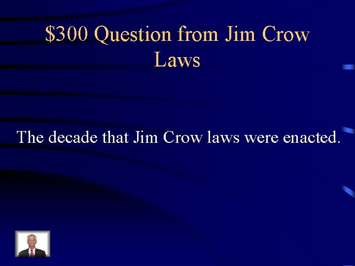 $300 Question from Jim Crow Laws The decade that Jim Crow laws were enacted.