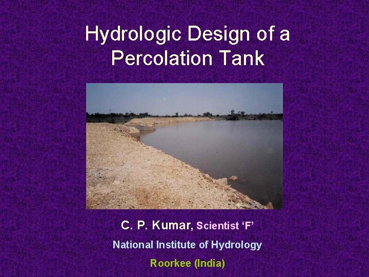 Hydrologic Design of a Percolation Tank C. P. Kumar, Scientist ‘F’ National Institute of