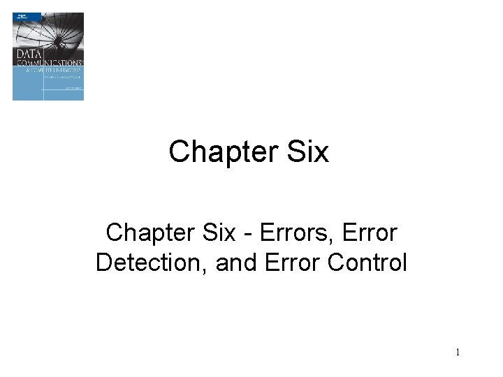 Chapter Six - Errors, Error Detection, and Error Control 1 