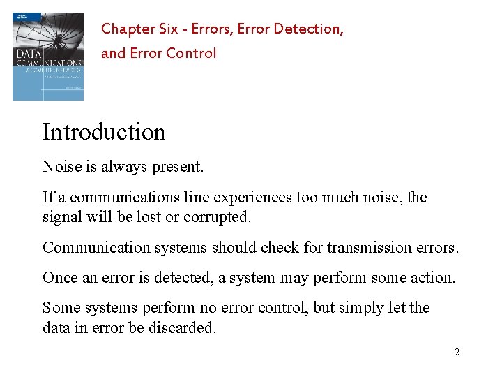 Chapter Six - Errors, Error Detection, and Error Control Introduction Noise is always present.