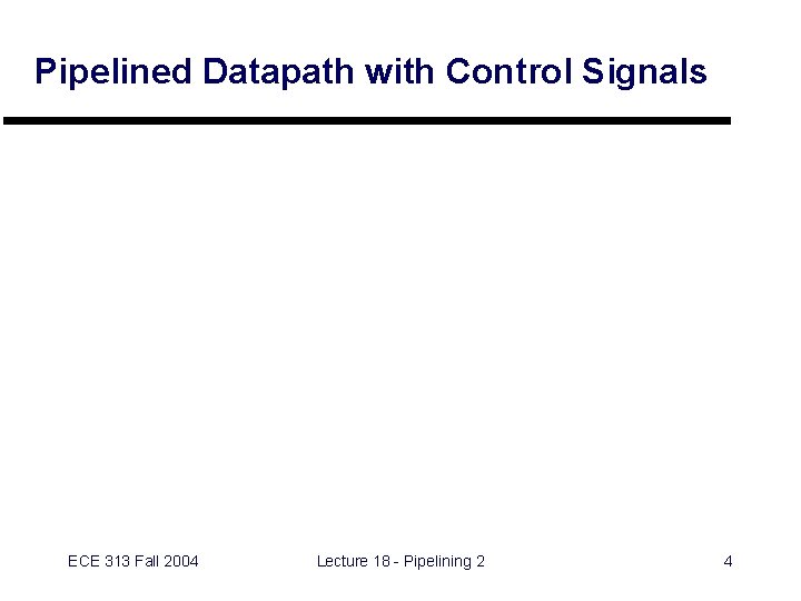 Pipelined Datapath with Control Signals ECE 313 Fall 2004 Lecture 18 - Pipelining 2