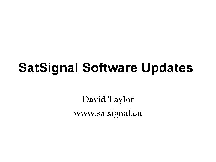 Sat. Signal Software Updates David Taylor www. satsignal. eu Sat. Signal Software Updates David Taylor www. satsignal. eu