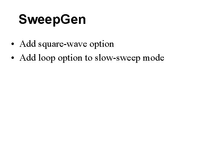 Sweep. Gen • Add square-wave option • Add loop option to slow-sweep mode Sweep. Gen • Add square-wave option • Add loop option to slow-sweep mode
