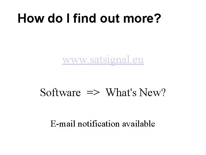 How do I find out more? www. satsignal. eu Software => What's New? E-mail How do I find out more? www. satsignal. eu Software => What's New? E-mail