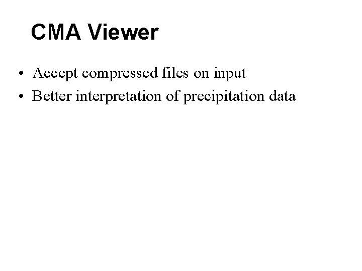 CMA Viewer • Accept compressed files on input • Better interpretation of precipitation data CMA Viewer • Accept compressed files on input • Better interpretation of precipitation data