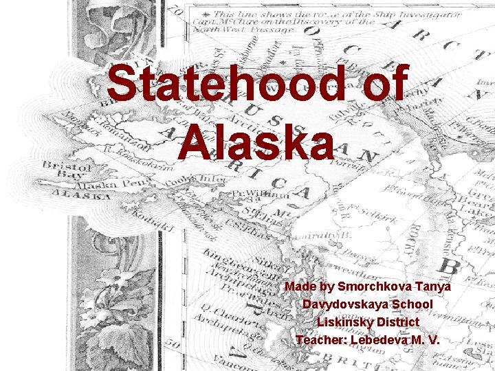 Statehood of Alaska Made by Smorchkova Tanya Davydovskaya School Liskinsky District Teacher: Lebedeva M.