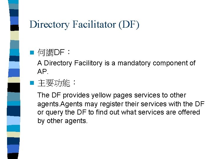 Directory Facilitator (DF) n 何謂DF： A Directory Facilitory is a mandatory component of AP.