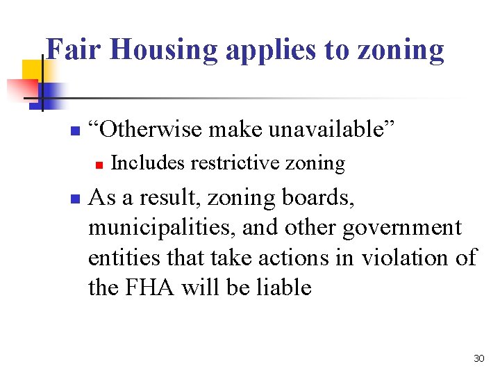 Fair Housing applies to zoning n “Otherwise make unavailable” n n Includes restrictive Fair Housing applies to zoning n “Otherwise make unavailable” n n Includes restrictive