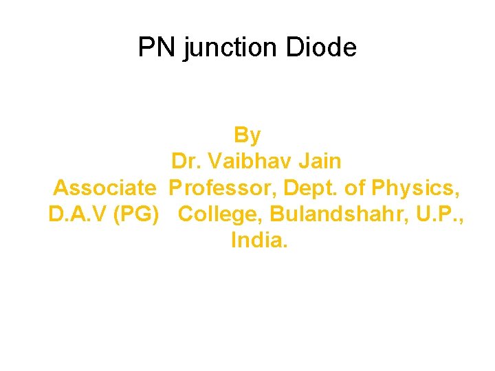 PN junction Diode By Dr. Vaibhav Jain Associate Professor, Dept. of Physics, D. A.