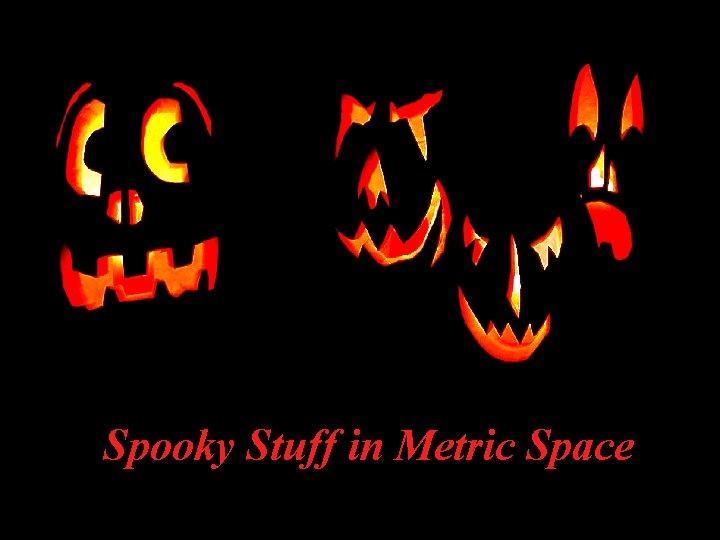 Spooky Stuff in Metric Space 