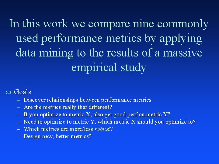 In this work we compare nine commonly used performance metrics by applying data mining