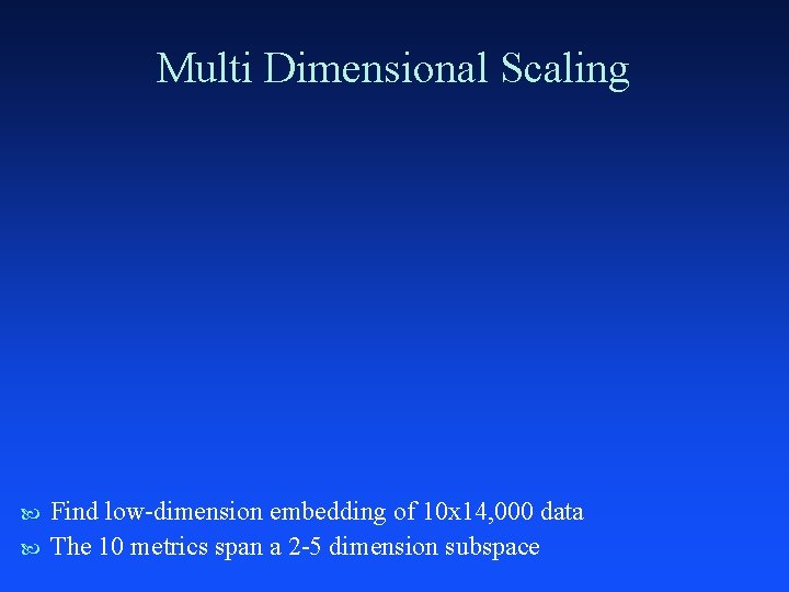 Multi Dimensional Scaling Find low-dimension embedding of 10 x 14, 000 data The 10