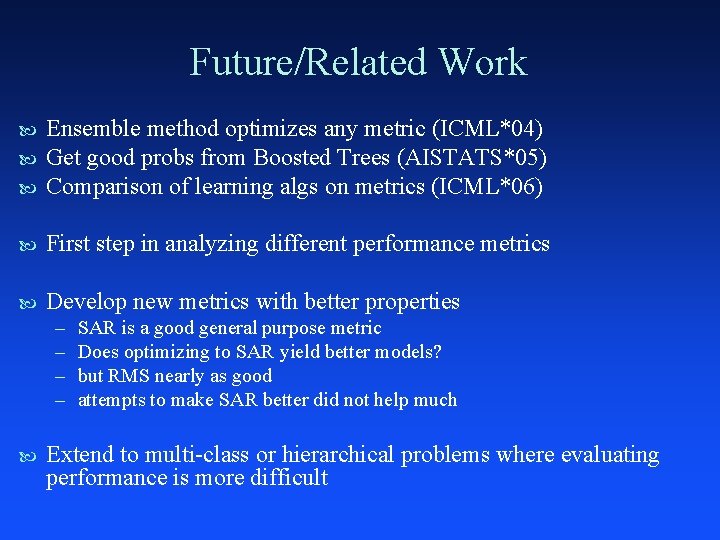 Future/Related Work Ensemble method optimizes any metric (ICML*04) Get good probs from Boosted Trees