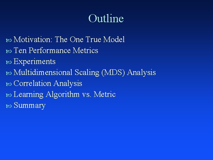 Outline Motivation: The One True Model Ten Performance Metrics Experiments Multidimensional Scaling (MDS) Analysis