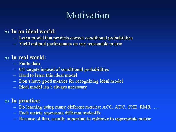 Motivation In an ideal world: – Learn model that predicts correct conditional probabilities –