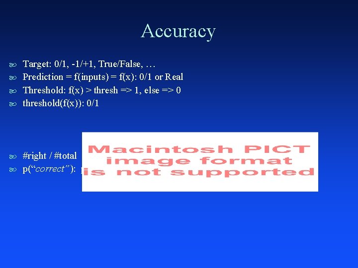 Accuracy Target: 0/1, -1/+1, True/False, … Prediction = f(inputs) = f(x): 0/1 or Real