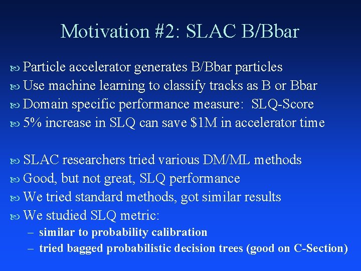 Motivation #2: SLAC B/Bbar Particle accelerator generates B/Bbar particles Use machine learning to classify