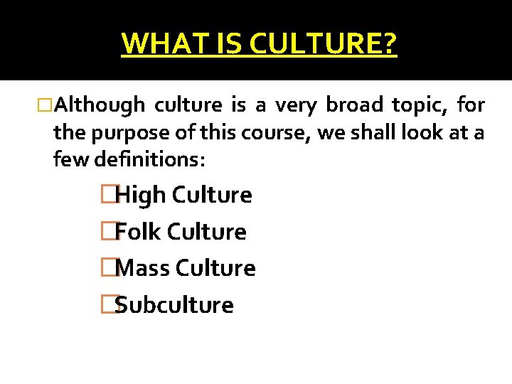 WHAT IS CULTURE? �Although culture is a very broad topic, for the purpose of