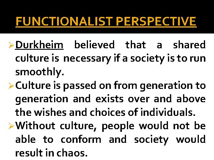 FUNCTIONALIST PERSPECTIVE ØDurkheim believed that a shared culture is necessary if a society is