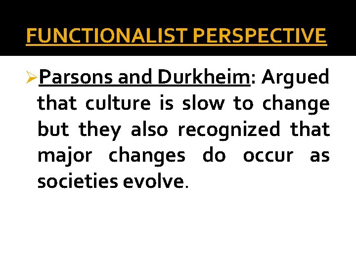 FUNCTIONALIST PERSPECTIVE ØParsons and Durkheim: Argued that culture is slow to change but they