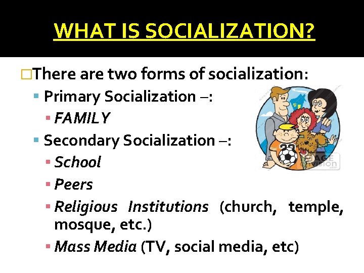 WHAT IS SOCIALIZATION? �There are two forms of socialization: Primary Socialization –: ▪ FAMILY