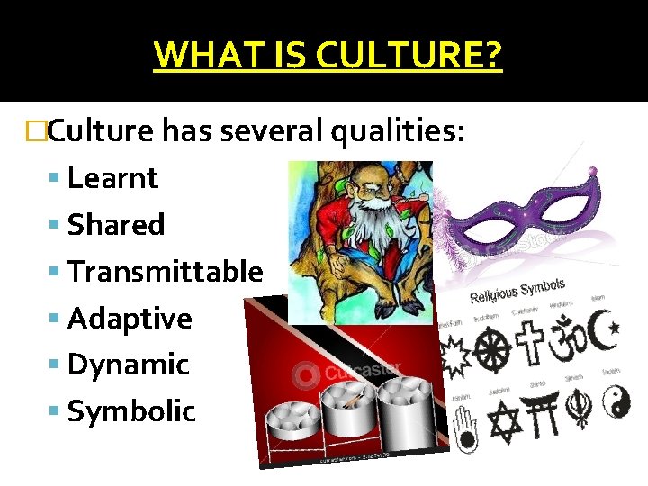 WHAT IS CULTURE? �Culture has several qualities: Learnt Shared Transmittable Adaptive Dynamic Symbolic 