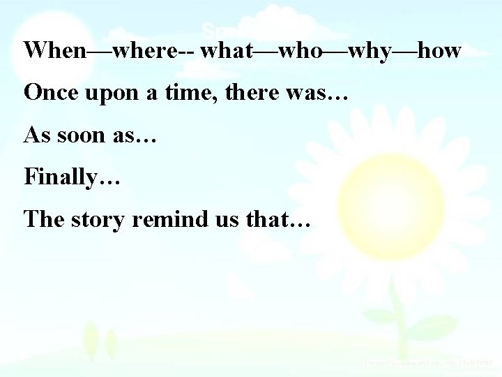 When—where-- what—who—why—how Once upon a time, there was… As soon as… Finally… The story