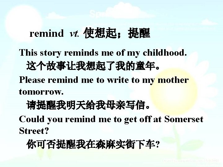 remind vt. 使想起；提醒 This story reminds me of my childhood. 这个故事让我想起了我的童年。 Please remind me