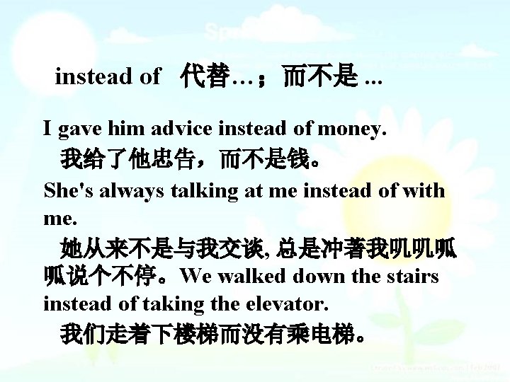 instead of 代替…；而不是. . . I gave him advice instead of money. 我给了他忠告，而不是钱。 She's